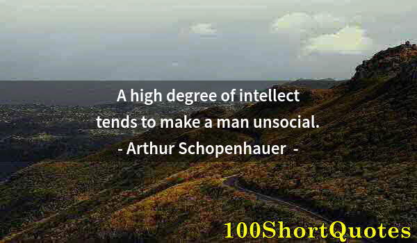 Quote by Albert Einstein: A high degree of intellect tends to make a man unsocial.