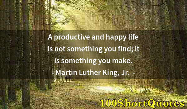 Quote by Albert Einstein: A productive and happy life is not something you find; it is something you make.