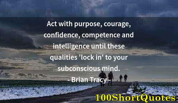 Quote by Albert Einstein: Act with purpose, courage, confidence, competence and intelligence until these qualities 'lock in' t...
