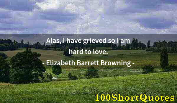 Quote by Albert Einstein: Alas, I have grieved so I am hard to love.