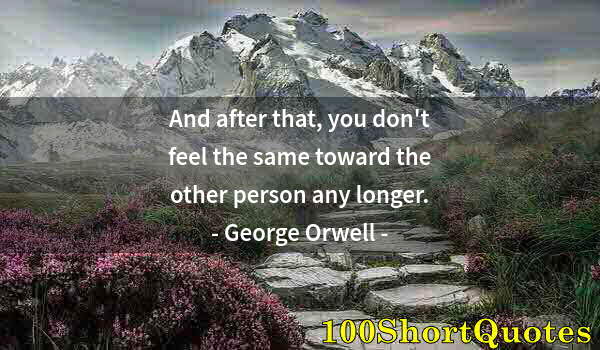 Quote by Albert Einstein: And after that, you don't feel the same toward the other person any longer.