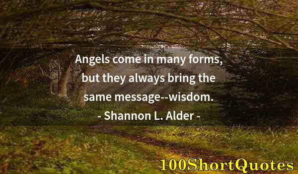 Quote by Albert Einstein: Angels come in many forms, but they always bring the same message--wisdom.