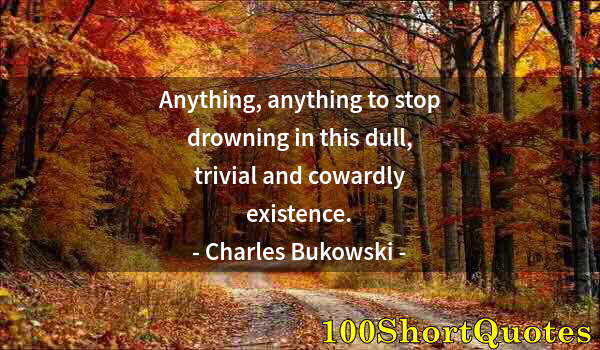 Quote by Albert Einstein: Anything, anything to stop drowning in this dull, trivial and cowardly existence.