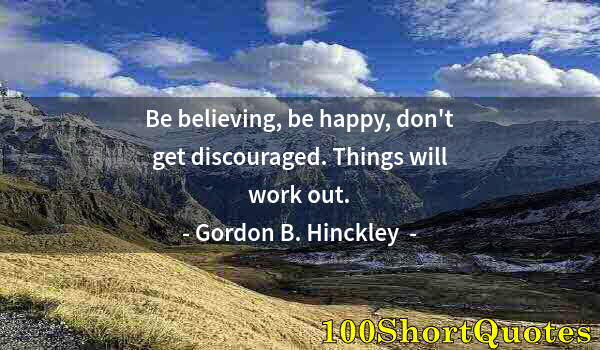 Quote by Albert Einstein: Be believing, be happy, don't get discouraged. Things will work out.
