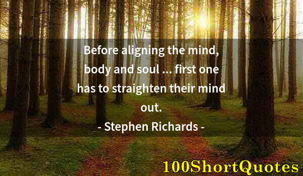 Quote by Albert Einstein: Before aligning the mind, body and soul ... first one has to straighten their mind out.