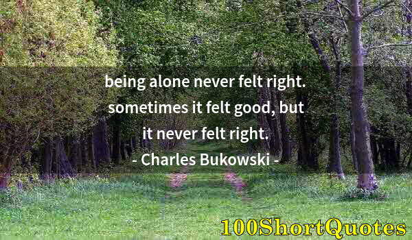 Quote by Albert Einstein: being alone never felt right. sometimes it felt good, but it never felt right.