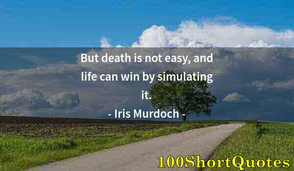 Quote by Albert Einstein: But death is not easy, and life can win by simulating it.