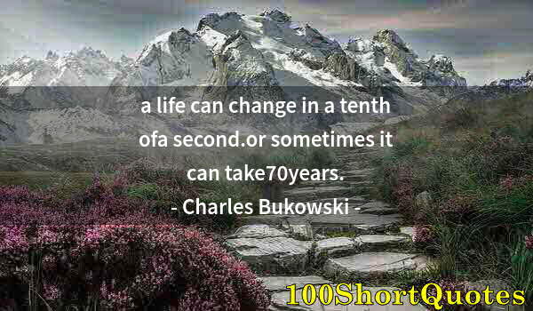 Quote by Albert Einstein: a life can change in a tenth ofa second.or sometimes it can take70years.