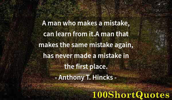Quote by Albert Einstein: A man who makes a mistake, can learn from it.A man that makes the same mistake again, has never made...