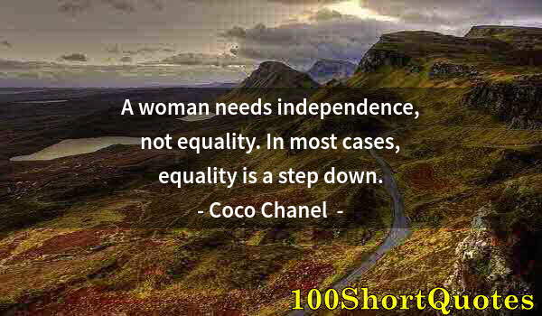 Quote by Albert Einstein: A woman needs independence, not equality. In most cases, equality is a step down.