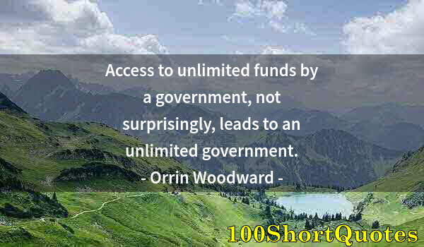 Quote by Albert Einstein: Access to unlimited funds by a government, not surprisingly, leads to an unlimited government.