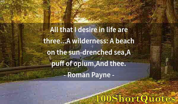 Quote by Albert Einstein: All that I desire in life are three...A wilderness: A beach on the sun-drenched sea,A puff of opium,...