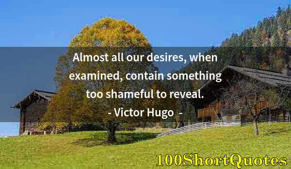 Quote by Albert Einstein: Almost all our desires, when examined, contain something too shameful to reveal.
