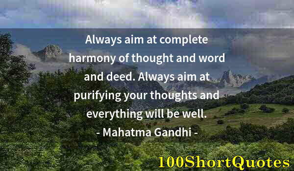 Quote by Albert Einstein: Always aim at complete harmony of thought and word and deed. Always aim at purifying your thoughts a...