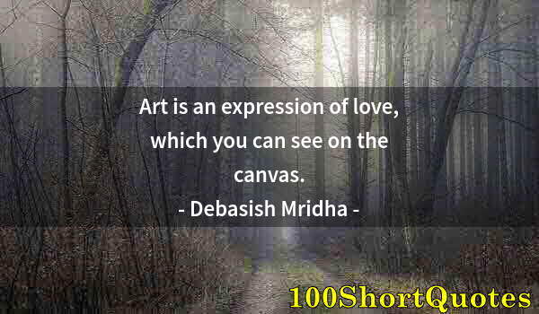 Quote by Albert Einstein: Art is an expression of love, which you can see on the canvas.