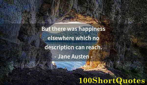Quote by Albert Einstein: But there was happiness elsewhere which no description can reach.