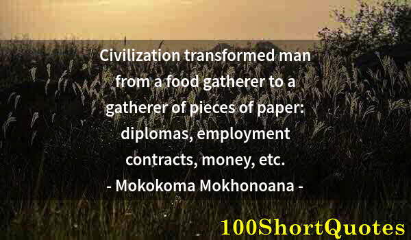 Quote by Albert Einstein: Civilization transformed man from a food gatherer to a gatherer of pieces of paper: diplomas, employ...