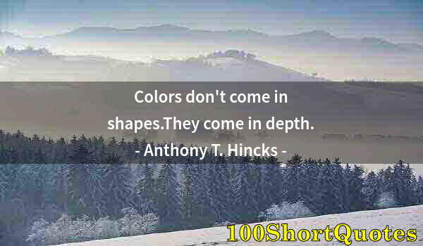 Quote by Albert Einstein: Colors don't come in shapes.They come in depth.