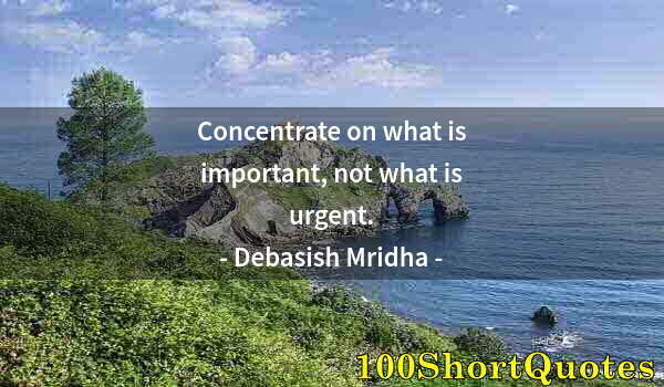 Quote by Albert Einstein: Concentrate on what is important, not what is urgent.
