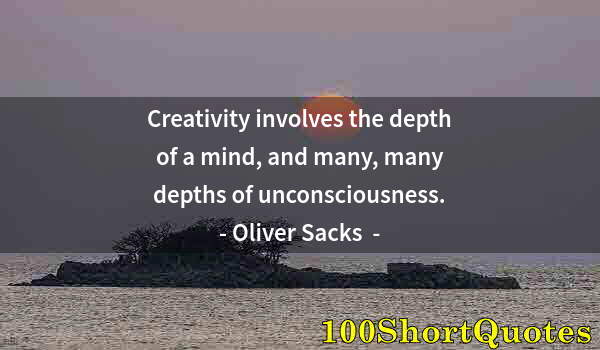 Quote by Albert Einstein: Creativity involves the depth of a mind, and many, many depths of unconsciousness.