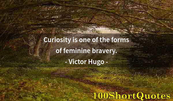 Quote by Albert Einstein: Curiosity is one of the forms of feminine bravery.