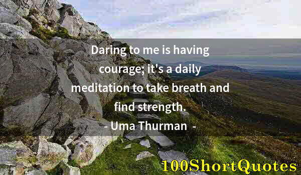 Quote by Albert Einstein: Daring to me is having courage; it's a daily meditation to take breath and find strength.