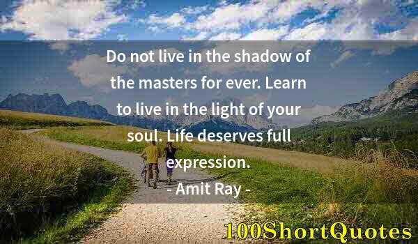 Quote by Albert Einstein: Do not live in the shadow of the masters for ever. Learn to live in the light of your soul. Life des...