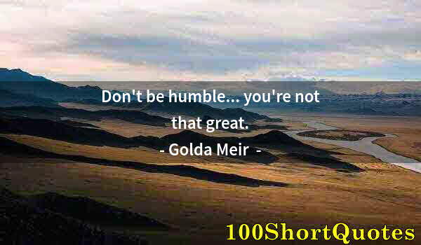 Quote by Albert Einstein: Don't be humble... you're not that great.