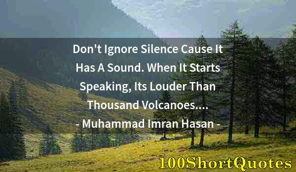 Quote by Albert Einstein: Don't Ignore Silence Cause It Has A Sound. When It Starts Speaking, Its Louder Than Thousand Volcano...