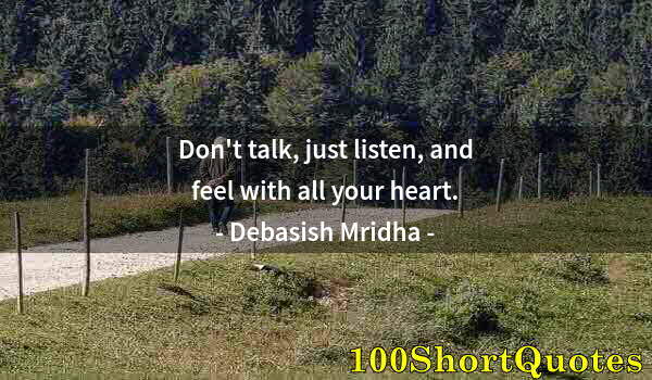 Quote by Albert Einstein: Don't talk, just listen, and feel with all your heart.