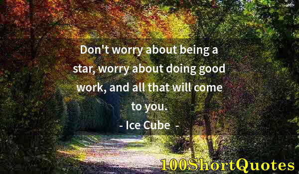 Quote by Albert Einstein: Don't worry about being a star, worry about doing good work, and all that will come to you.