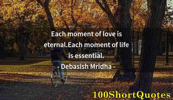 Quote by Albert Einstein: Each moment of love is eternal.Each moment of life is essential.