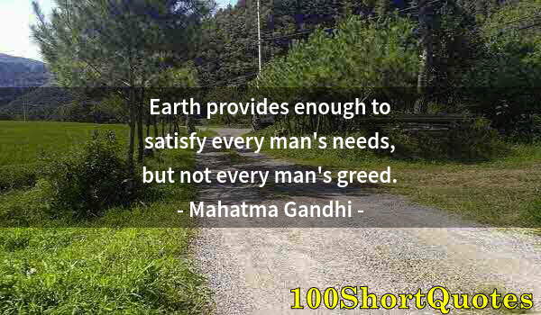 Quote by Albert Einstein: Earth provides enough to satisfy every man's needs, but not every man's greed.
