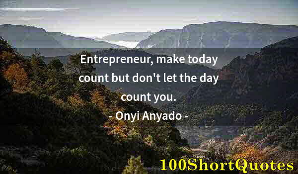 Quote by Albert Einstein: Entrepreneur, make today count but don't let the day count you.