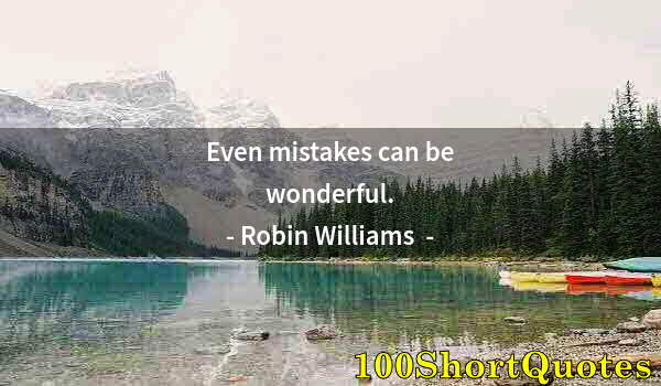 Quote by Albert Einstein: Even mistakes can be wonderful.