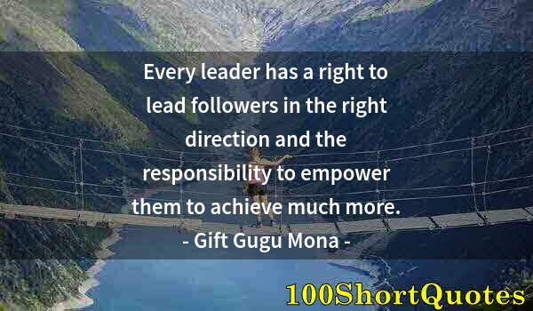 Quote by Albert Einstein: Every leader has a right to lead followers in the right direction and the responsibility to empower ...