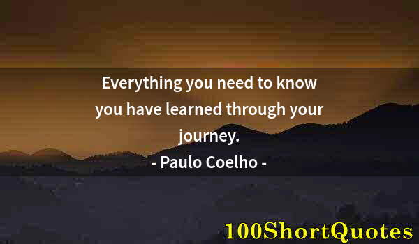 Quote by Albert Einstein: Everything you need to know you have learned through your journey.