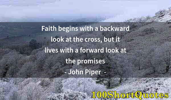 Quote by Albert Einstein: Faith begins with a backward look at the cross, but it lives with a forward look at the promises