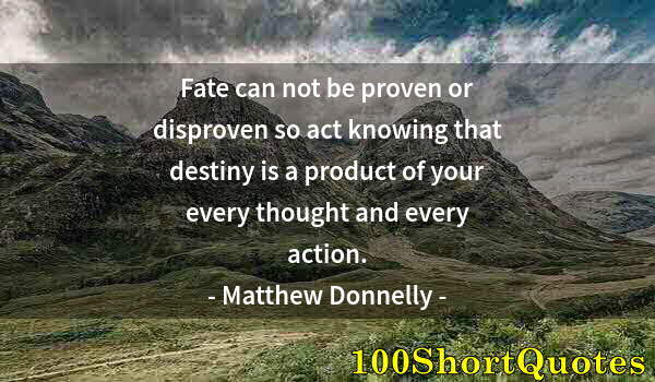 Quote by Albert Einstein: Fate can not be proven or disproven so act knowing that destiny is a product of your every thought a...