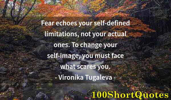 Quote by Albert Einstein: Fear echoes your self-defined limitations, not your actual ones. To change your self-image, you must...