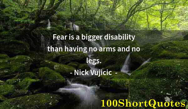 Quote by Albert Einstein: Fear is a bigger disability than having no arms and no legs.