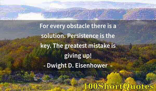 Quote by Albert Einstein: For every obstacle there is a solution. Persistence is the key. The greatest mistake is giving up!