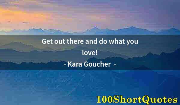 Quote by Albert Einstein: Get out there and do what you love!