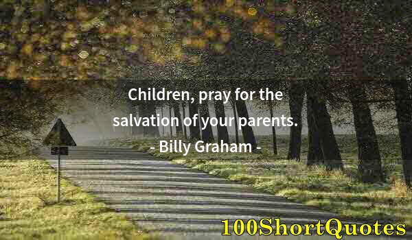 Quote by Albert Einstein: Children, pray for the salvation of your parents.