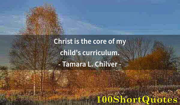 Quote by Albert Einstein: Christ is the core of my child's curriculum.