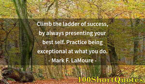 Quote by Albert Einstein: Climb the ladder of success, by always presenting your best self. Practice being exceptional at what...