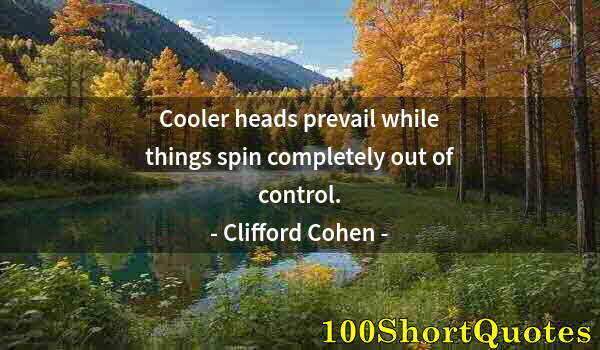 Quote by Albert Einstein: Cooler heads prevail while things spin completely out of control.