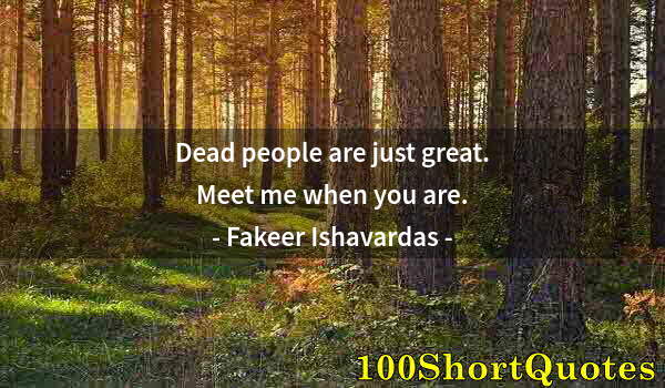 Quote by Albert Einstein: Dead people are just great. Meet me when you are.