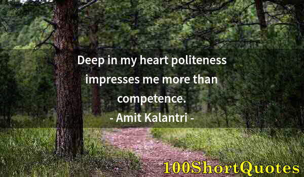 Quote by Albert Einstein: Deep in my heart politeness impresses me more than competence.
