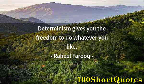 Quote by Albert Einstein: Determinism gives you the freedom to do whatever you like.